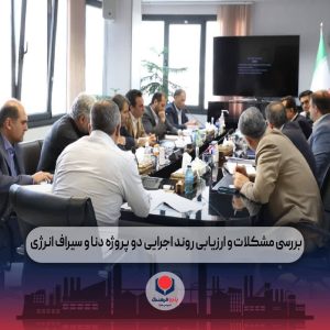 نشست بررسی مشکلات دو پروژه پتروشیمی دنا و سیراف انرژی برگزار شد