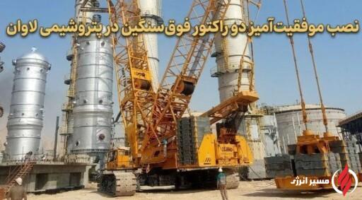 نصب موفقیت‌آمیز دو راکتور فوق‌سنگین در پتروشیمی لاوان